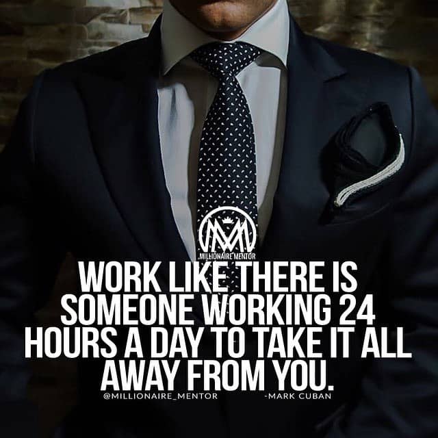 “Work like there is someone working 24 hours a day to take it all away from you.” - quote