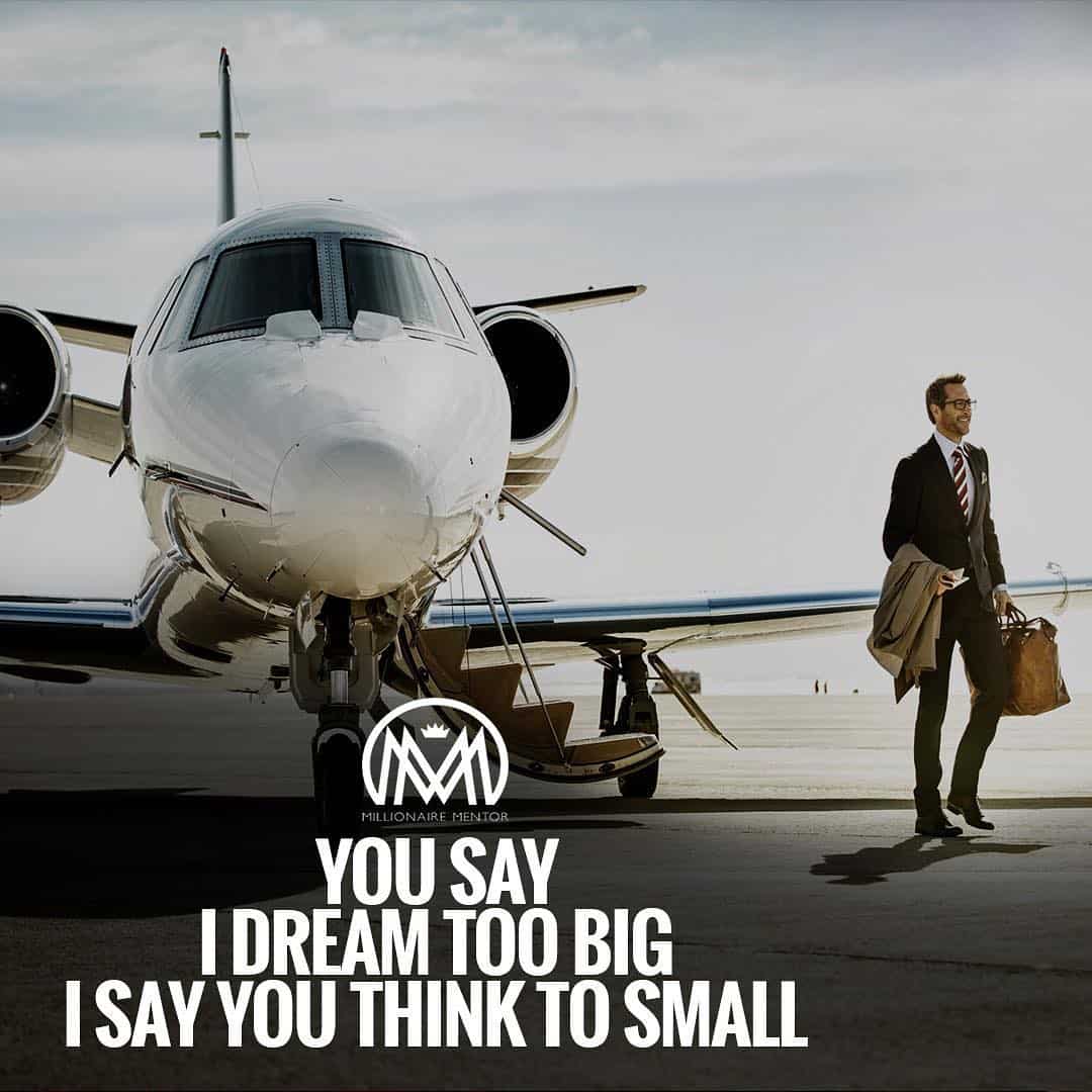 “You say I dream too big. I say you think too small.” - quote