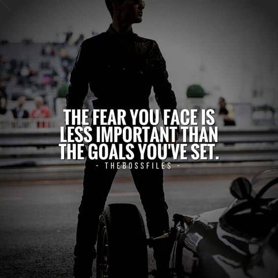 “The fear you face is less important than the goals you set.” - quote