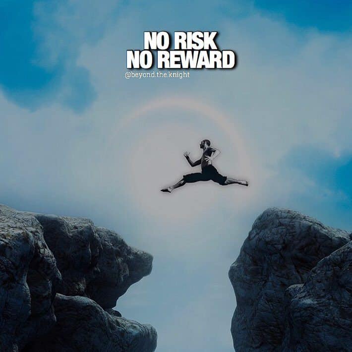 “No risk, no reward.” - quote