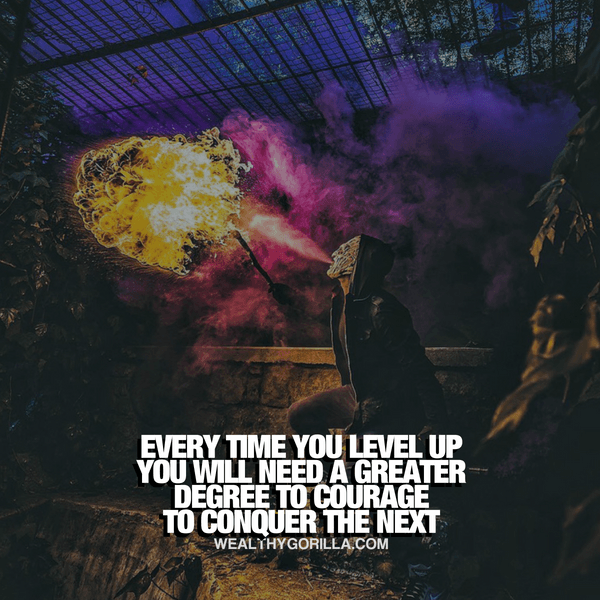 “Every time you level up you will need a greater degree of courage to conquer the next.” - quote