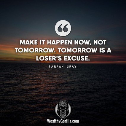 “Make it happen now, not tomorrow. Tomorrow is a loser’s excuse.” – Farrah Gray quote