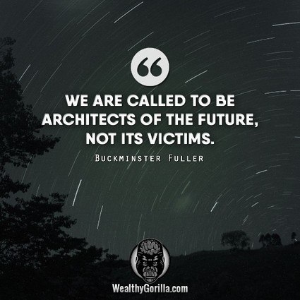 “We are called to be architects of the future, not its victims.” – Buckminster Fuller quote