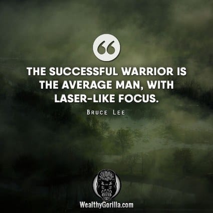 “The successful warrior is the average man with laser-like focus.” – Bruce Lee quote