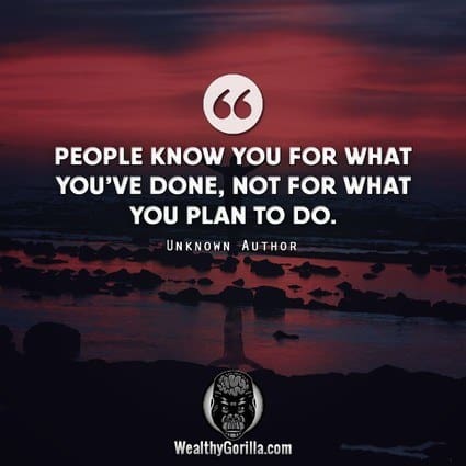 “People know you for what you’ve done, not for what you plan to do.” – quote