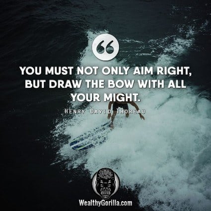 “You must not only aim right, but draw the bow with all your might.” – Henry David Thoreau quote